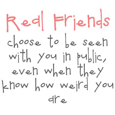 "Real Friends choose to be seen with you in public, even when they know how weird you are." written on an image.